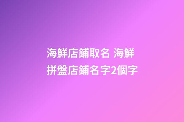 海鮮店鋪取名 海鮮拼盤店鋪名字2個字-第1張-店鋪起名-玄機(jī)派